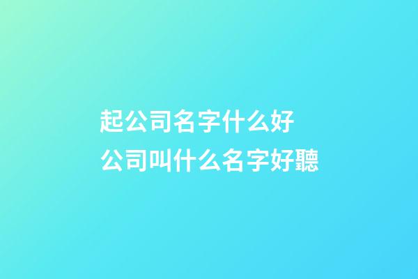 起公司名字什么好 公司叫什么名字好聽-第1張-公司起名-玄機派